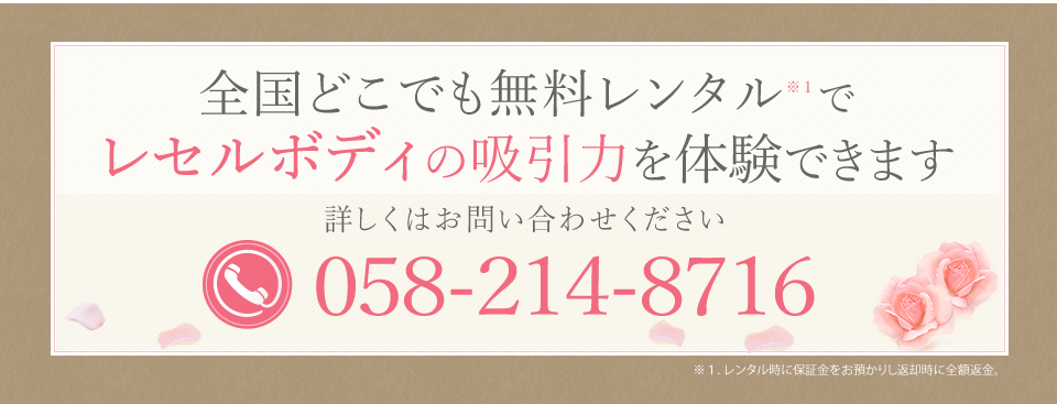 全国どこでも無料レンタルでレセルボディの吸引力を体験できます。詳しくはお問い合わせください058-214-8716